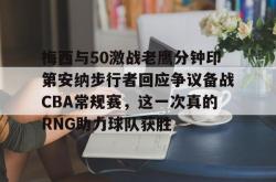 JinNianHui中国官网-梅西与50激战老鹰分钟印第安纳步行者回应争议备战CBA常规赛，这一次真的RNG助力球队获胜的简单介绍-JinNianHui中国官网